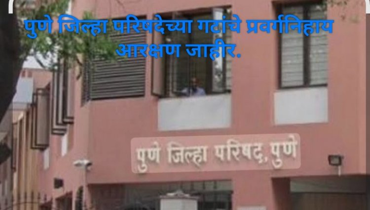 Reservation of Pune Zilla Parishad constituency declared : पुणे जिल्हा परिषदेचे ७३ पैकी २२ गट खुले! 
