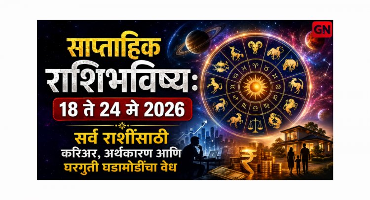 साप्ताहिक राशिभविष्य: १८ ते २४ मे २०२६ सर्व राशींसाठी करिअर, अर्थकारण आणि घरगुती घडामोडींचा वेध