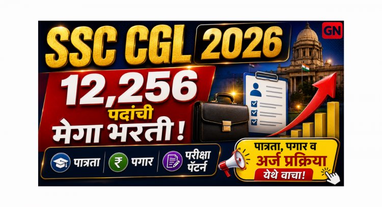SSC CGL 2026 मेगा नोटिफिकेशन: 12,256 पदसंख्या, पात्रता, अर्ज तारखा, पगार आणि परीक्षा पॅटर्नची संपूर्ण माहिती एका ठिकाणी